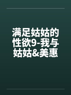 满足姑姑的性欲9-我与姑姑&美惠的3P性欲旅程