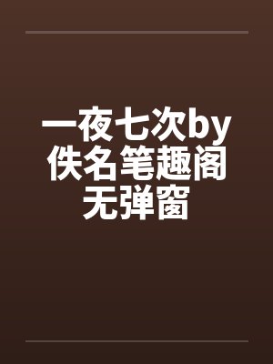 一夜七次by佚名笔趣阁无弹窗