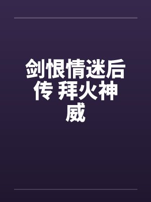 剑恨情迷后传 拜火神威