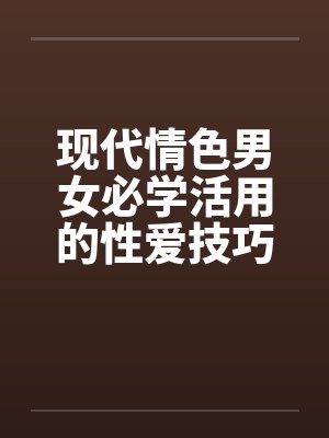 现代情色男女必学活用的性爱技巧