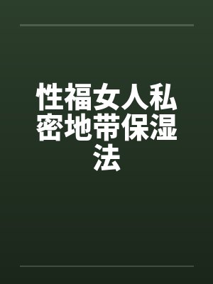 女性私处保湿有什么好处和功效