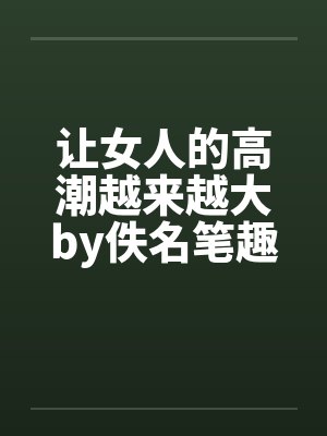 让女人的高潮越来越大by佚名笔趣阁无弹窗