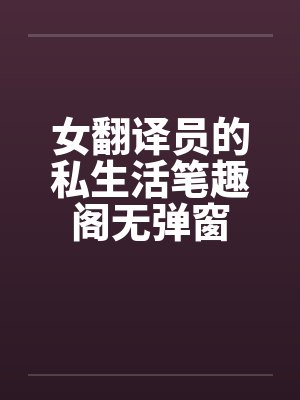 女翻译员的私生活笔趣阁无弹窗
