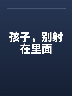 孩子，别射在里面