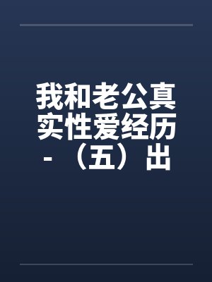我和老公真实性爱经历- （五）出轨偷情，欲望之下沦陷by佚名笔趣阁无弹窗