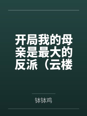 开局我的母亲是最大的反派（云楼记）by钵钵鸡