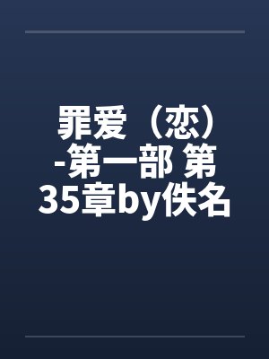罪爱（恋）-第一部 第35章by佚名笔趣阁无弹窗