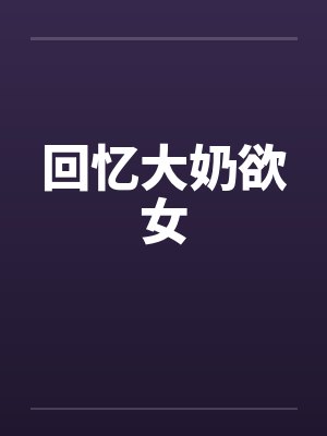 回忆大奶欲女by佚名笔趣阁无弹窗