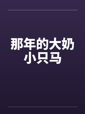 那年的大奶小只马笔趣阁无弹窗
