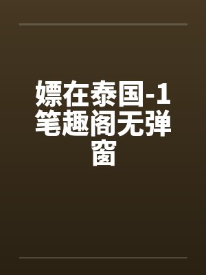 嫖在泰国-1笔趣阁无弹窗