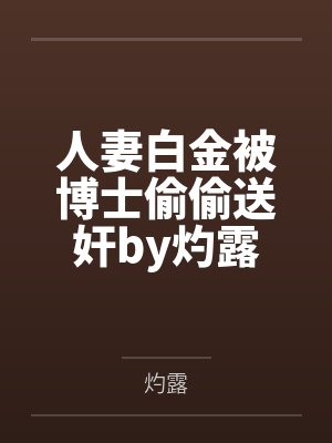 人妻白金被博士偷偷送奸by灼露