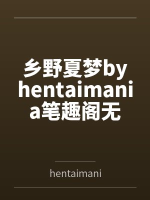 乡野夏梦byhentaimania笔趣阁无弹窗