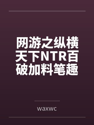网游之纵横天下NTR百破加料笔趣阁无弹窗