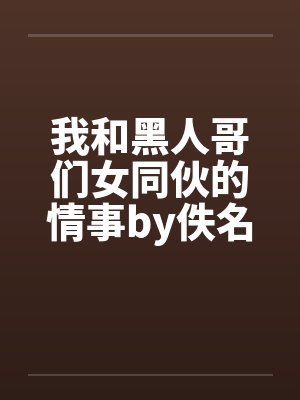 我和黑人哥们女同伙的情事by佚名